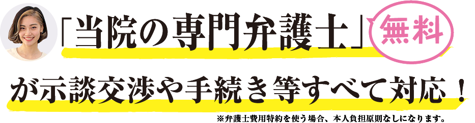 「当院の専門弁護士」が示談交渉や手続き等すべて対応！