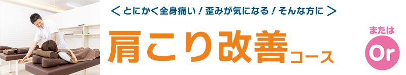 とにかく全身痛い！歪みが気になる！そんな方に 肩こり改善コース